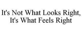 IT'S NOT WHAT LOOKS RIGHT, IT'S WHAT FEELS RIGHT