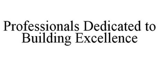 PROFESSIONALS DEDICATED TO BUILDING EXCELLENCE