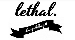 LETHAL. ALWAYS KILLING IT