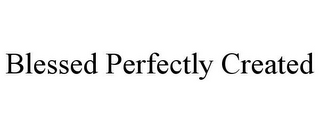 BLESSED PERFECTLY CREATED