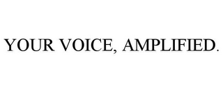 YOUR VOICE, AMPLIFIED.