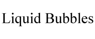 LIQUID BUBBLES
