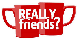 REALLY FRIENDS?