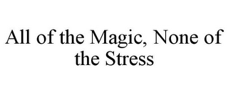 ALL OF THE MAGIC, NONE OF THE STRESS