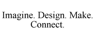 IMAGINE. DESIGN. MAKE. CONNECT.