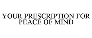 YOUR PRESCRIPTION FOR PEACE OF MIND