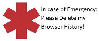 IN CASE OF EMERGENCY PLEASE DELETE MY BROWSER HISTORY!