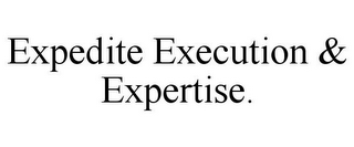 EXPEDITE EXECUTION & EXPERTISE.