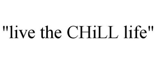 "LIVE THE CHILL LIFE"