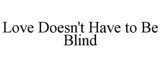 LOVE DOESN'T HAVE TO BE BLIND