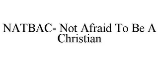 NATBAC- NOT AFRAID TO BE A CHRISTIAN