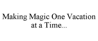 MAKING MAGIC ONE VACATION AT A TIME...