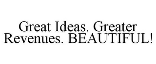 GREAT IDEAS. GREATER REVENUES. BEAUTIFUL!