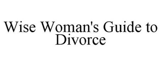 WISE WOMAN'S GUIDE TO DIVORCE