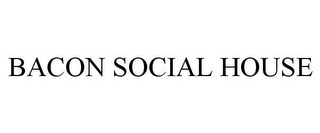 BACON SOCIAL HOUSE