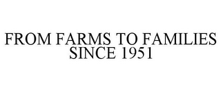 FROM FARMS TO FAMILIES SINCE 1951