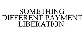 SOMETHING DIFFERENT.PAYMENT LIBERATION.