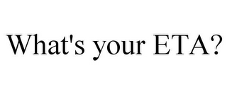 WHAT'S YOUR ETA?