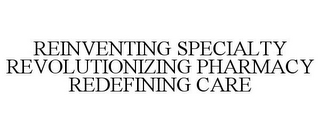 REINVENTING SPECIALTY REVOLUTIONIZING PHARMACY REDEFINING CARE