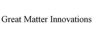 GREAT MATTER INNOVATIONS