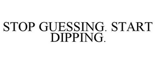 STOP GUESSING. START DIPPING.