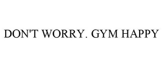 DON'T WORRY. GYM HAPPY