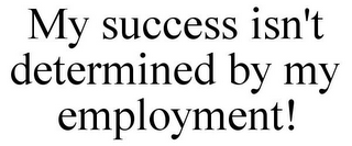 MY SUCCESS ISN'T DETERMINED BY MY EMPLOYMENT!