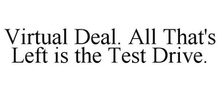 VIRTUAL DEAL. ALL THAT'S LEFT IS THE TEST DRIVE.