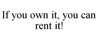 IF YOU OWN IT, YOU CAN RENT IT!