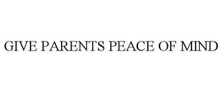 GIVE PARENTS PEACE OF MIND