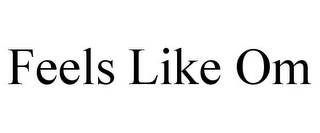 FEELS LIKE OM