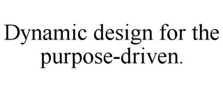 DYNAMIC DESIGN FOR THE PURPOSE-DRIVEN.