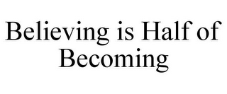 BELIEVING IS HALF OF BECOMING