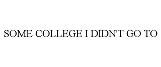 SOME COLLEGE I DIDN'T GO TO