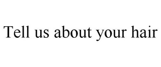 TELL US ABOUT YOUR HAIR