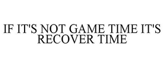 IF IT'S NOT GAME TIME IT'S RECOVER TIME