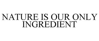 NATURE IS OUR ONLY INGREDIENT