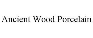 ANCIENT WOOD PORCELAIN