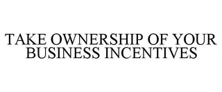 TAKE OWNERSHIP OF YOUR BUSINESS INCENTIVES