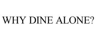 WHY DINE ALONE?