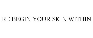 RE BEGIN YOUR SKIN WITHIN