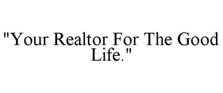 "YOUR REALTOR FOR THE GOOD LIFE."