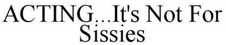 ACTING...IT'S NOT FOR SISSIES