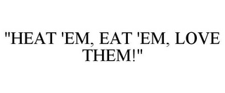 "HEAT 'EM, EAT 'EM, LOVE THEM!"