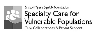 BRISTOL-MYERS SQUIBB FOUNDATION SPECIALTY CARE FOR VULNERABLE POPULATIONS CARE COLLABORATIONS & PATIENT SUPPORT