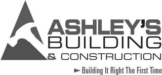 ASHLEY'S BUILDING & CONSTRUCTION BUILDING IT RIGHT THE FIRST TIME