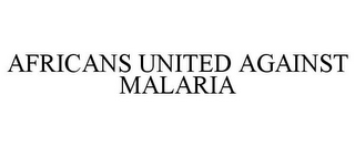 AFRICANS UNITED AGAINST MALARIA