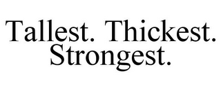 TALLEST. THICKEST. STRONGEST.