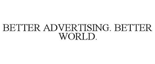 BETTER ADVERTISING. BETTER WORLD.