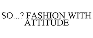 SO...? FASHION WITH ATTITUDE